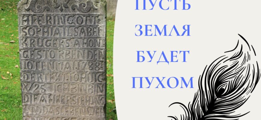 Что значит «Пусть земля тебе будет пухом»? Происхождение фразы «Пусть земля тебе будет пухом»?