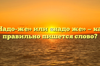 «Надо-же» или «надо же» — как правильно пишется слово?