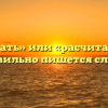 «Рассчитать» или «расчитать» — как правильно пишется слово?