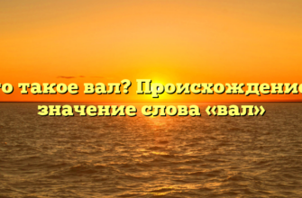 Что такое вал? Происхождение и значение слова «вал»