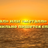 «Метал» или «металл» — как правильно пишется слово?