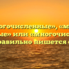 «Многочисленные», «много численные» или «многочисленые» — как правильно пишется слово?