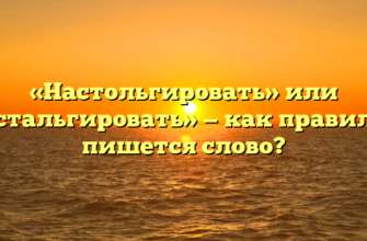 «Настольгировать» или «ностальгировать» — как правильно пишется слово?