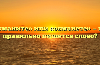 «Обманите» или «обманете» — как правильно пишется слово?