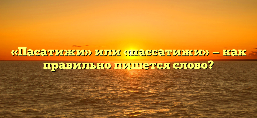 «Пасатижи» или «пассатижи» — как правильно пишется слово?