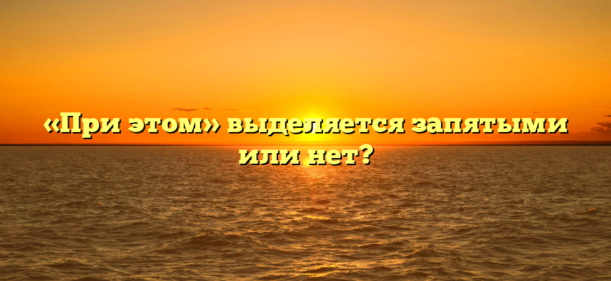 «При этом» выделяется запятыми или нет?