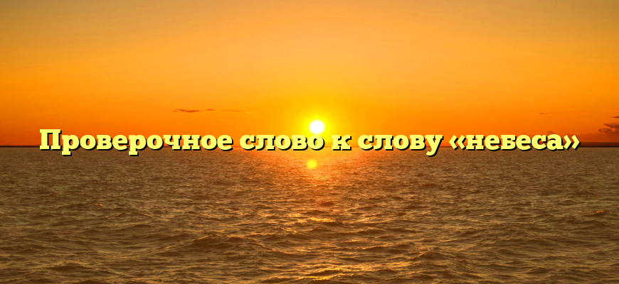 Проверочное слово к слову «небеса»