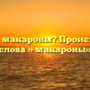 Что такое макароны? Происхождение слова » макароны»