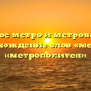 Что такое метро и метрополитен? Происхождение слов «метро» и «метрополитен»