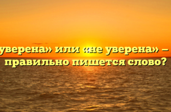 «Неуверена» или «не уверена» — как правильно пишется слово?