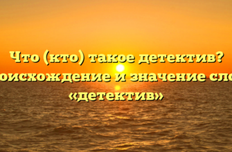 Что (кто) такое детектив? Происхождение и значение слова «детектив»
