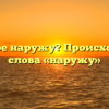 Что такое наружу? Происхождение слова «наружу»